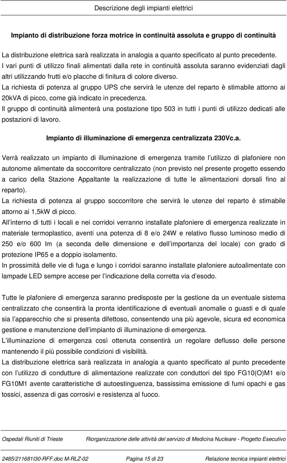 La richiesta di potenza al gruppo UPS che servirà le utenze del reparto è stimabile attorno ai 20kVA di picco, come già indicato in precedenza.