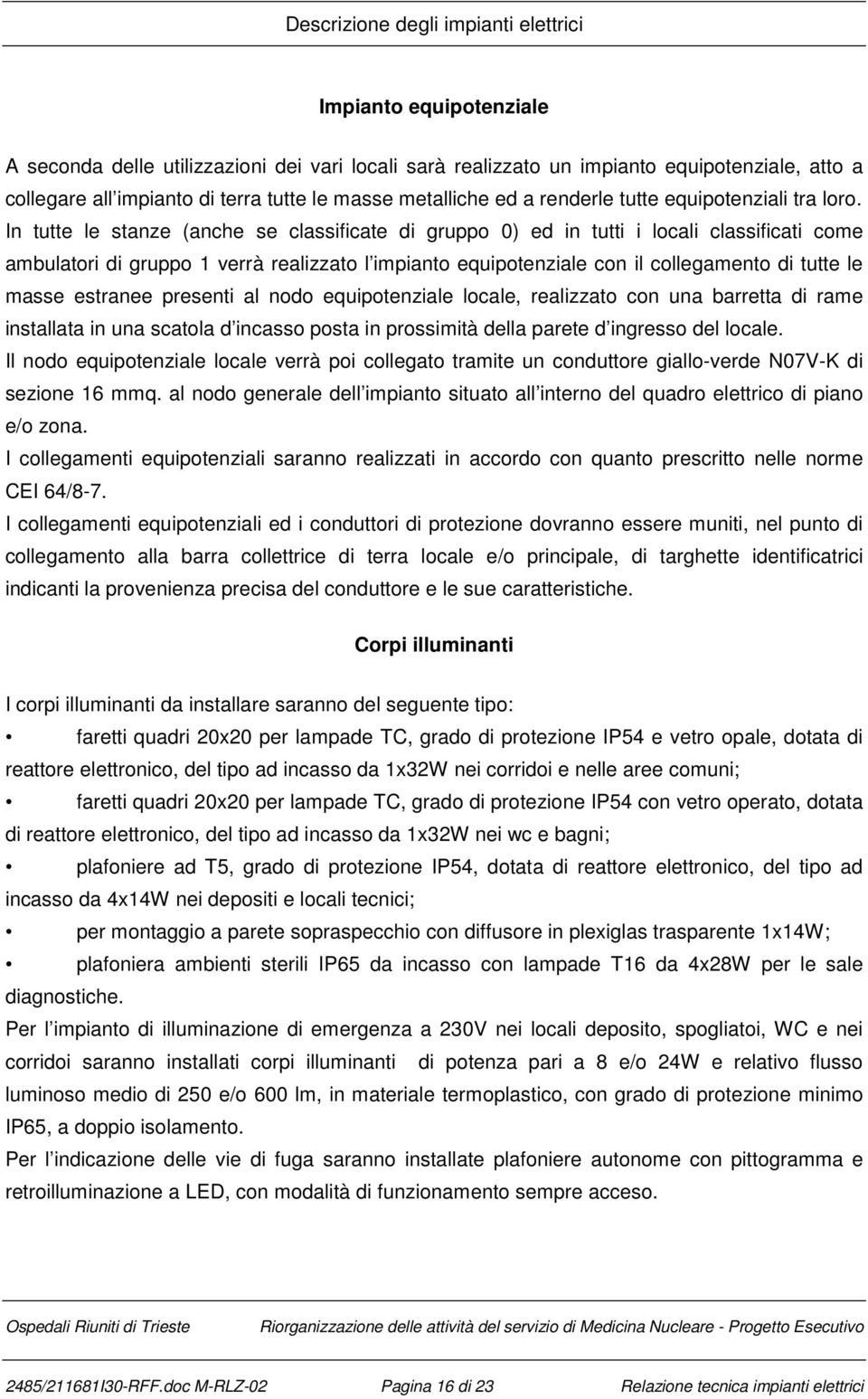 In tutte le stanze (anche se classificate di gruppo 0) ed in tutti i locali classificati come ambulatori di gruppo 1 verrà realizzato l impianto equipotenziale con il collegamento di tutte le masse