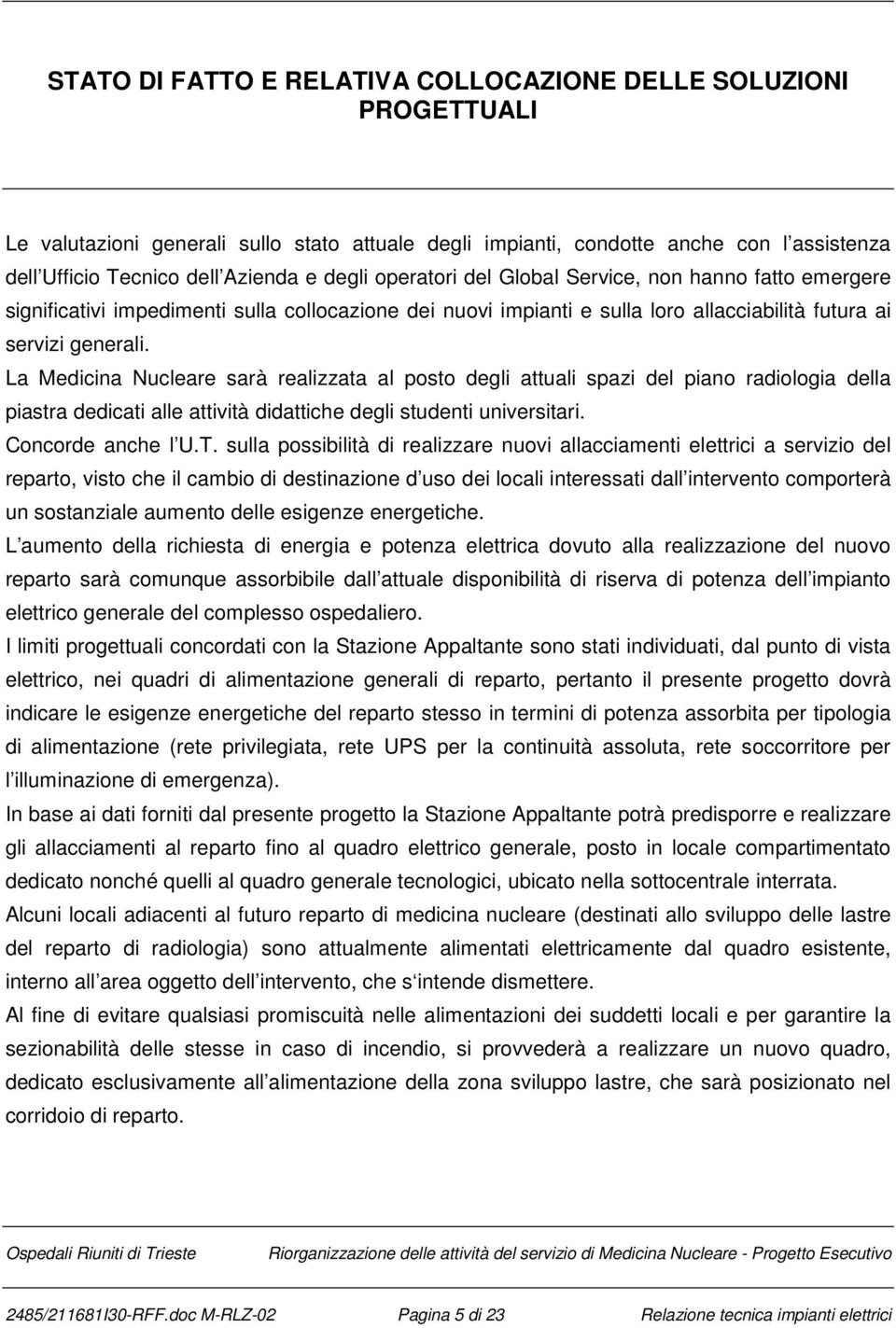 La Medicina Nucleare sarà realizzata al posto degli attuali spazi del piano radiologia della piastra dedicati alle attività didattiche degli studenti universitari. Concorde anche l U.T.