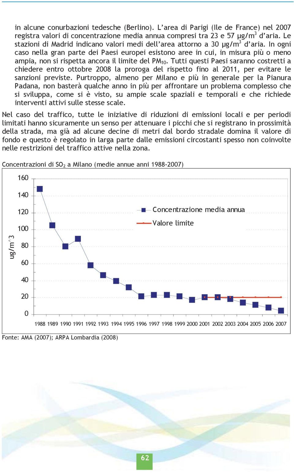 In ogni caso nella gran parte dei Paesi europei esistono aree in cui, in misura più o meno ampia, non si rispetta ancora il limite del PM 10.