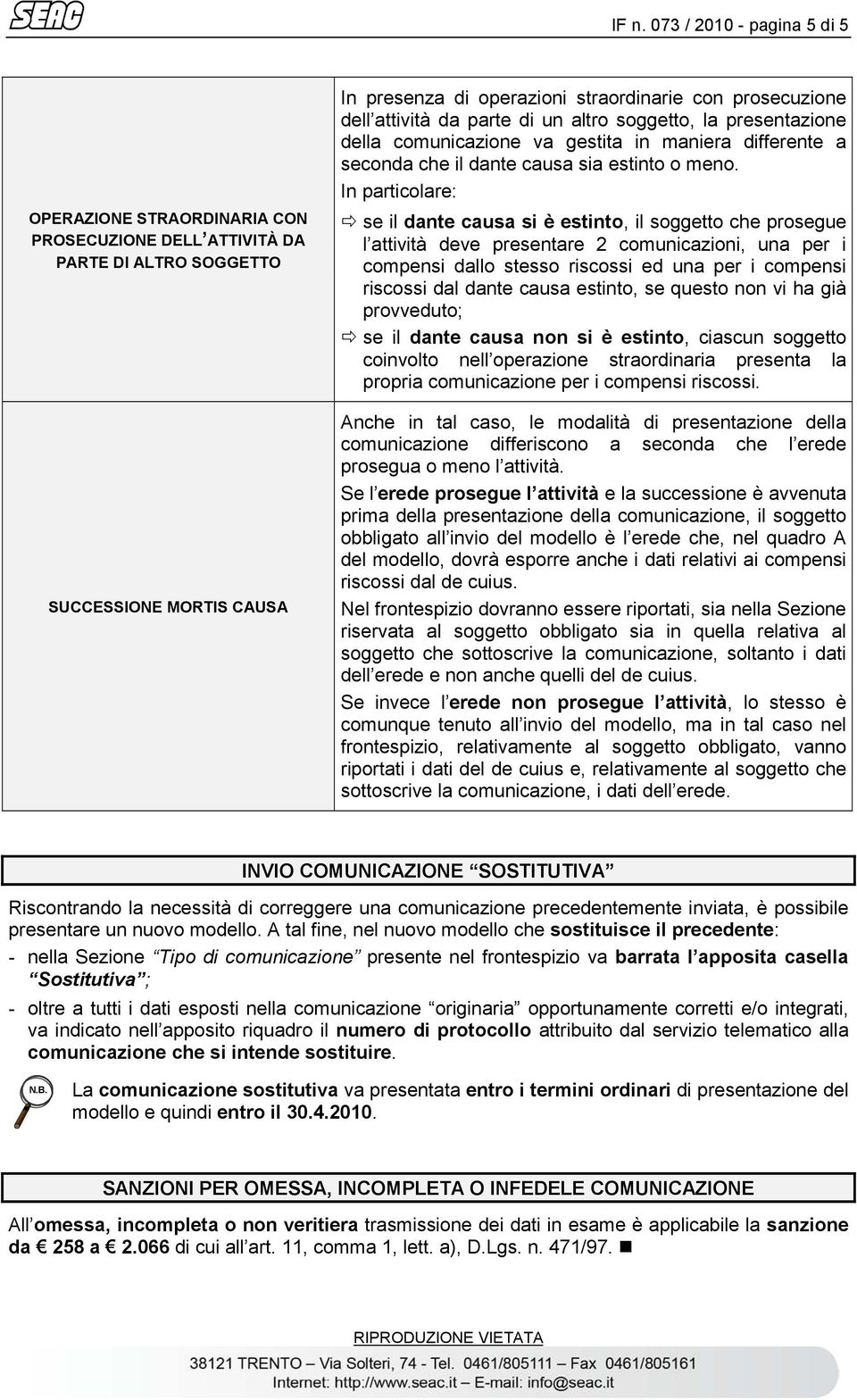 In particolare: se il dante causa si è estinto, il soggetto che prosegue l attività deve presentare 2 comunicazioni, una per i compensi dallo stesso riscossi ed una per i compensi riscossi dal dante