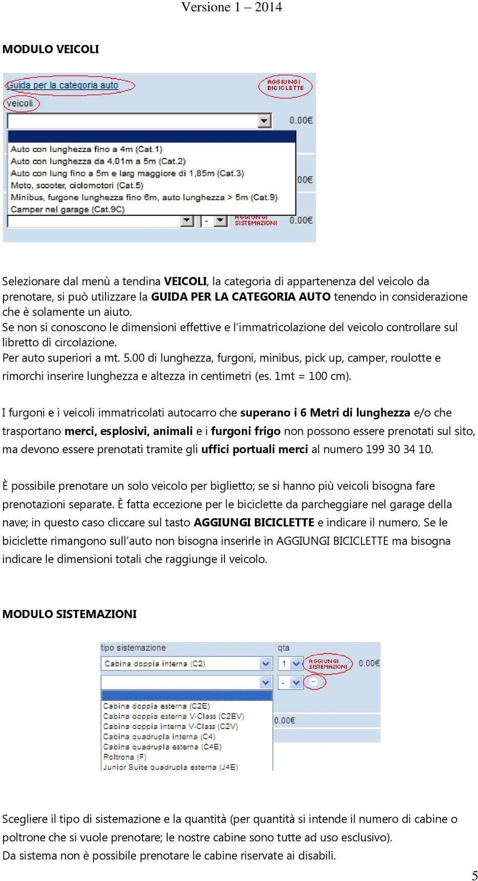 00 di lunghezza, furgoni, minibus, pick up, camper, roulotte e rimorchi inserire lunghezza e altezza in centimetri (es. 1mt = 100 cm).