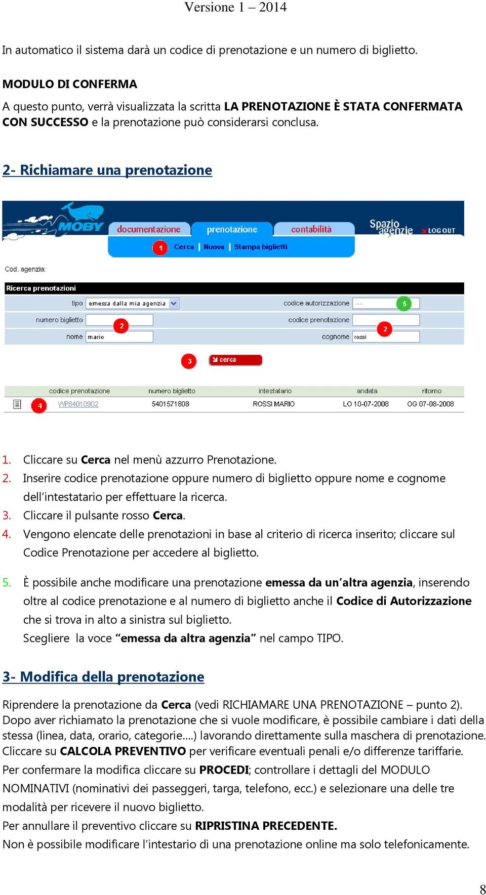 Cliccare su Cerca nel menù azzurro Prenotazione. 2. Inserire codice prenotazione oppure numero di biglietto oppure nome e cognome dell intestatario per effettuare la ricerca. 3.