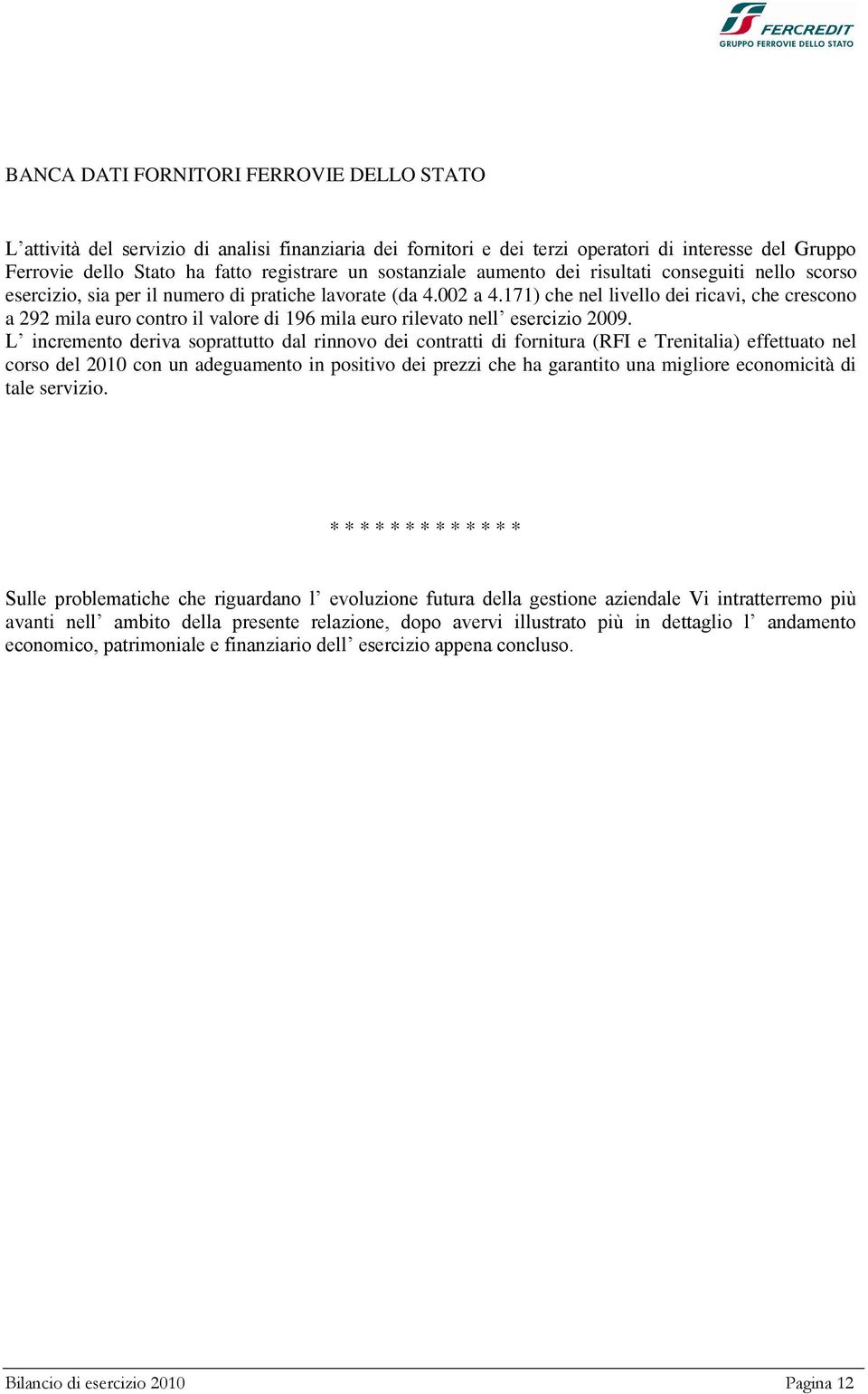 171) che nel livello dei ricavi, che crescono a 292 mila euro contro il valore di 196 mila euro rilevato nell esercizio 2009.