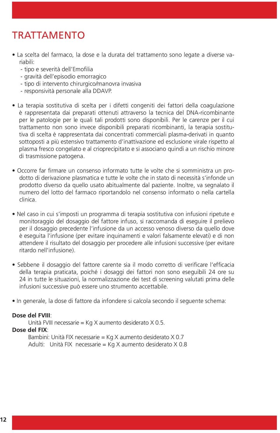 La terapia sostitutiva di scelta per i difetti congeniti dei fattori della coagulazione è rappresentata dai preparati ottenuti attraverso la tecnica del DNA-ricombinante per le patologie per le quali