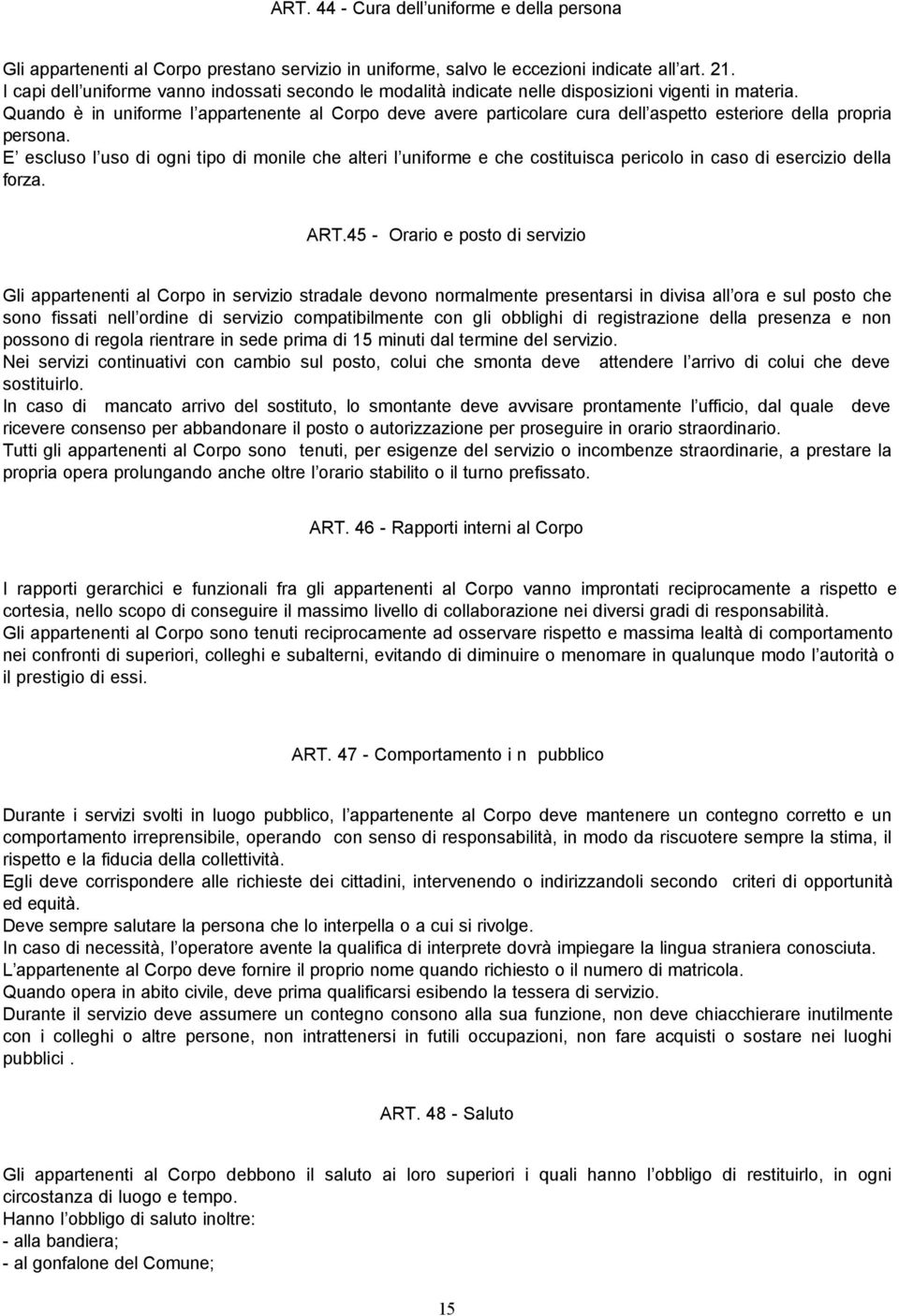 Quando è in uniforme l appartenente al Corpo deve avere particolare cura dell aspetto esteriore della propria persona.