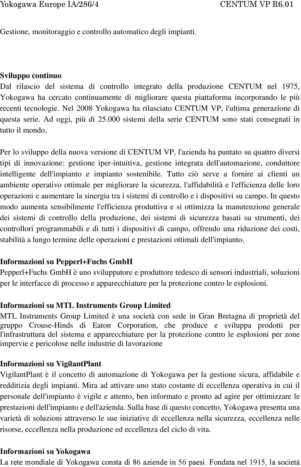 tecnologie. Nel 2008 Yokogawa ha rilasciato CENTUM VP, l'ultima generazione di questa serie. Ad oggi, più di 25.000 sistemi della serie CENTUM sono stati consegnati in tutto il mondo.