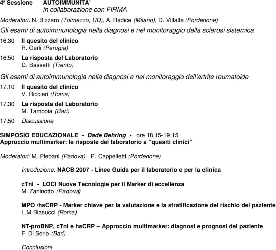 Bassetti (Trento) Gli esami di autoimmunologia nella diagnosi e nel monitoraggio dell artrite reumatoide 17.10 Il quesito del clinico V. Riccieri (Roma) 17.30 La risposta del Laboratorio M.