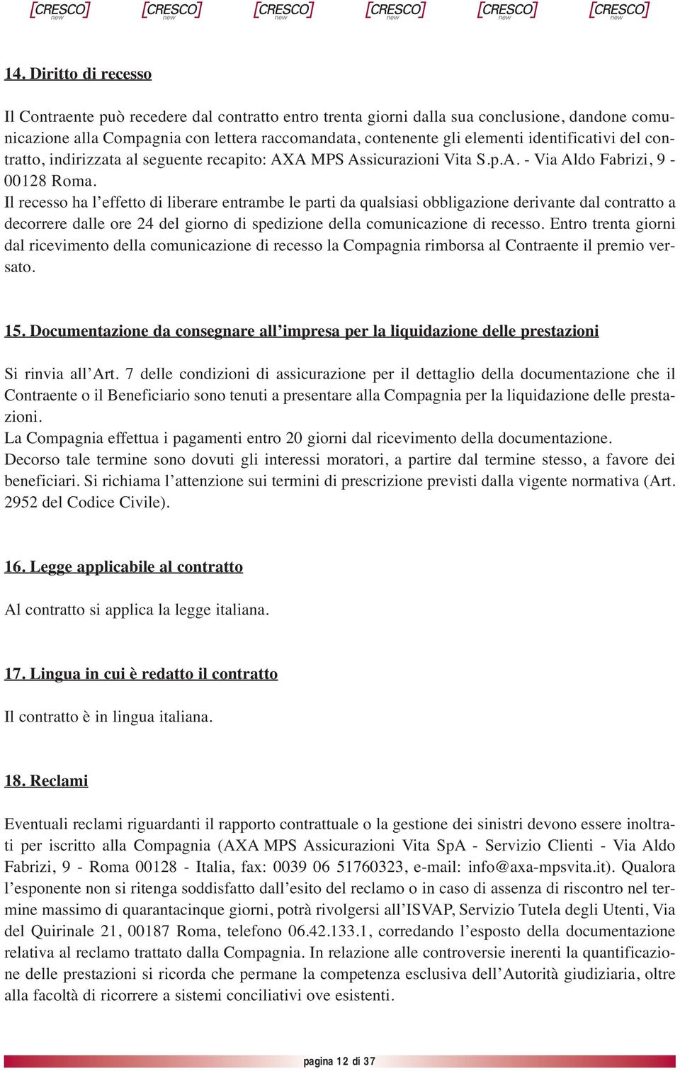 Il recesso ha l effetto di liberare entrambe le parti da qualsiasi obbligazione derivante dal contratto a decorrere dalle ore 24 del giorno di spedizione della comunicazione di recesso.