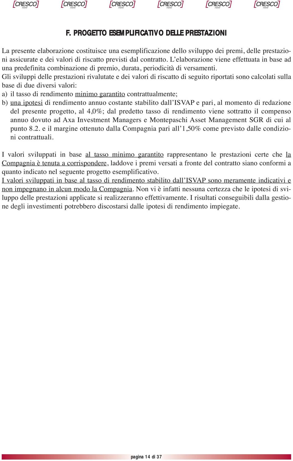 Gli sviluppi delle prestazioni rivalutate e dei valori di riscatto di seguito riportati sono calcolati sulla base di due diversi valori: a) il tasso di rendimento minimo garantito contrattualmente;