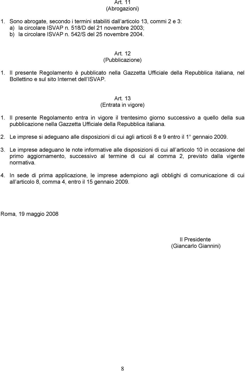 Il presente Regolamento entra in vigore il trentesimo giorno successivo a quello della sua pubblicazione nella Gazzetta Ufficiale della Repubblica italiana. 2.