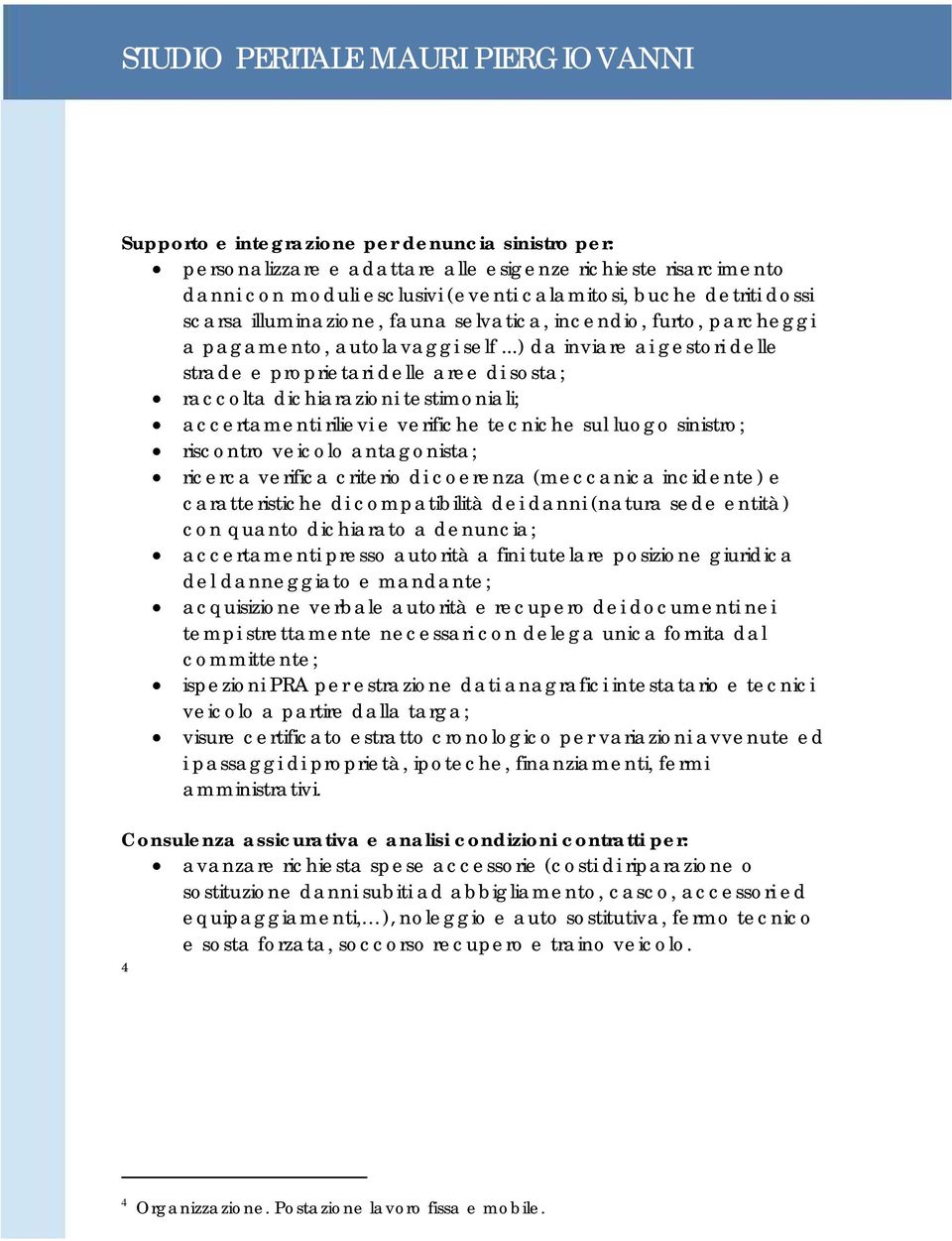 ..) da inviare ai gestori delle strade e proprietari delle aree di sosta; raccolta dichiarazioni testimoniali; accertamenti rilievi e verifiche tecniche sul luogo sinistro; riscontro veicolo