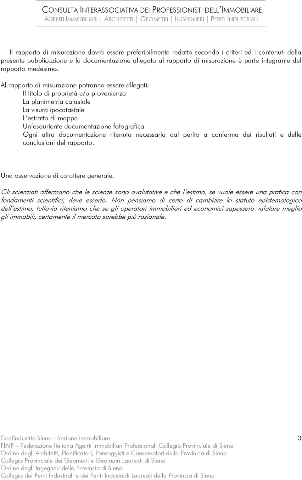 Al rapporto di misurazione potranno essere allegati: Il titolo di proprietà e/o provenienza La planimetria catastale La visura ipocatastale L estratto di mappa Un esauriente documentazione