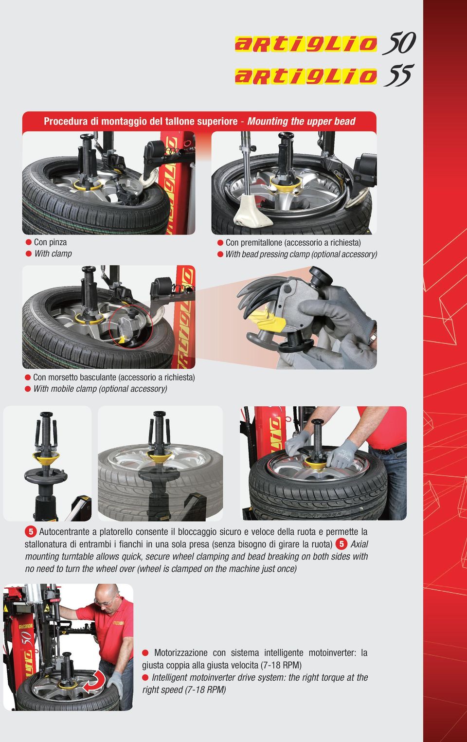 fianchi in una sola presa (senza bisogno di girare la ruota) Axial mounting turntable allows quick, secure wheel clamping and bead breaking on both sides with no need to turn the wheel over (wheel is