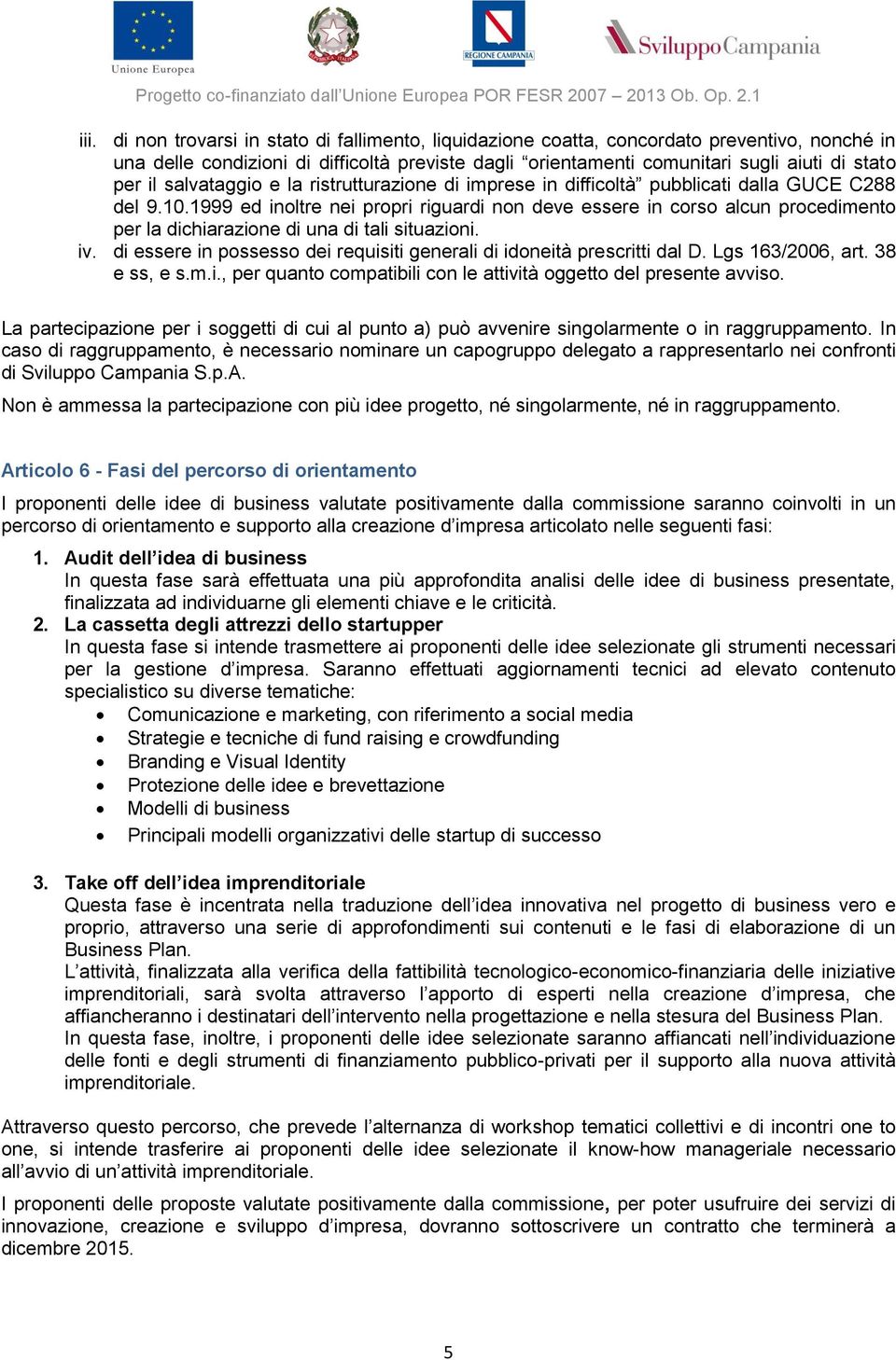 1999 ed inoltre nei propri riguardi non deve essere in corso alcun procedimento per la dichiarazione di una di tali situazioni. iv.