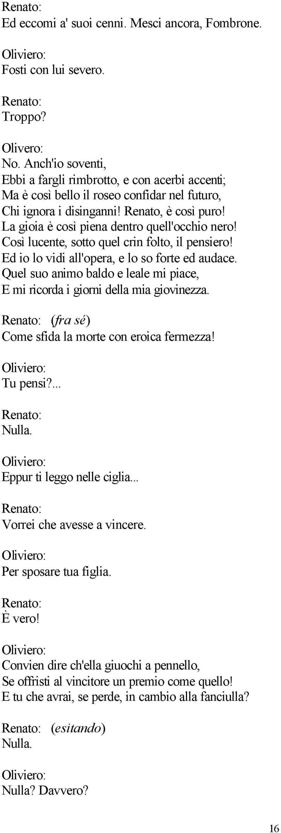 La gioia è così piena dentro quell'occhio nero! Così lucente, sotto quel crin folto, il pensiero! Ed io lo vidi all'opera, e lo so forte ed audace.