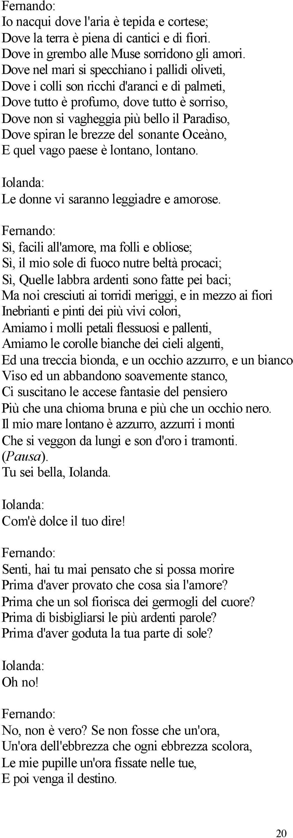 brezze del sonante Oceàno, E quel vago paese è lontano, lontano. Le donne vi saranno leggiadre e amorose.