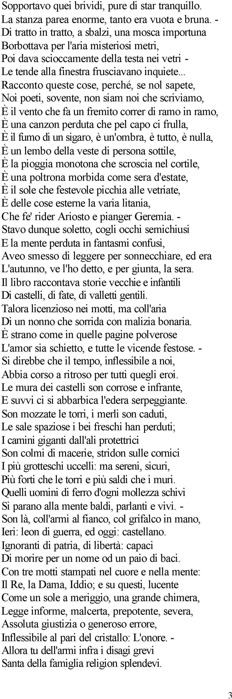 .. Racconto queste cose, perché, se nol sapete, Noi poeti, sovente, non siam noi che scriviamo, È il vento che fa un fremito correr di ramo in ramo, È una canzon perduta che pel capo ci frulla, È il