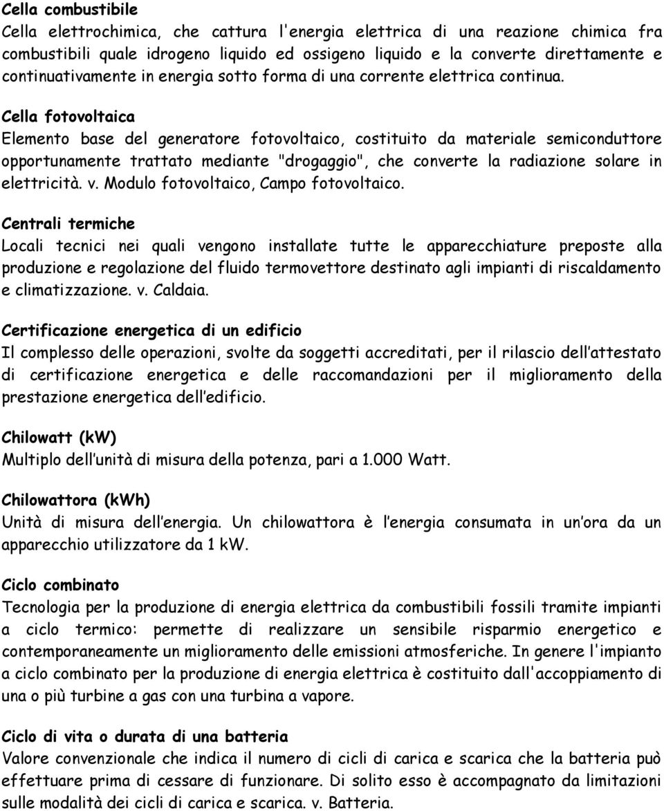 Cella fotovoltaica Elemento base del generatore fotovoltaico, costituito da materiale semiconduttore opportunamente trattato mediante "drogaggio", che converte la radiazione solare in elettricità. v.