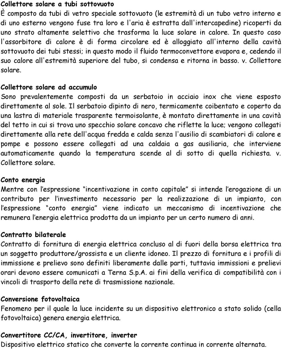 In questo caso l'assorbitore di calore è di forma circolare ed è alloggiato all'interno della cavità sottovuoto dei tubi stessi; in questo modo il fluido termoconvettore evapora e, cedendo il suo