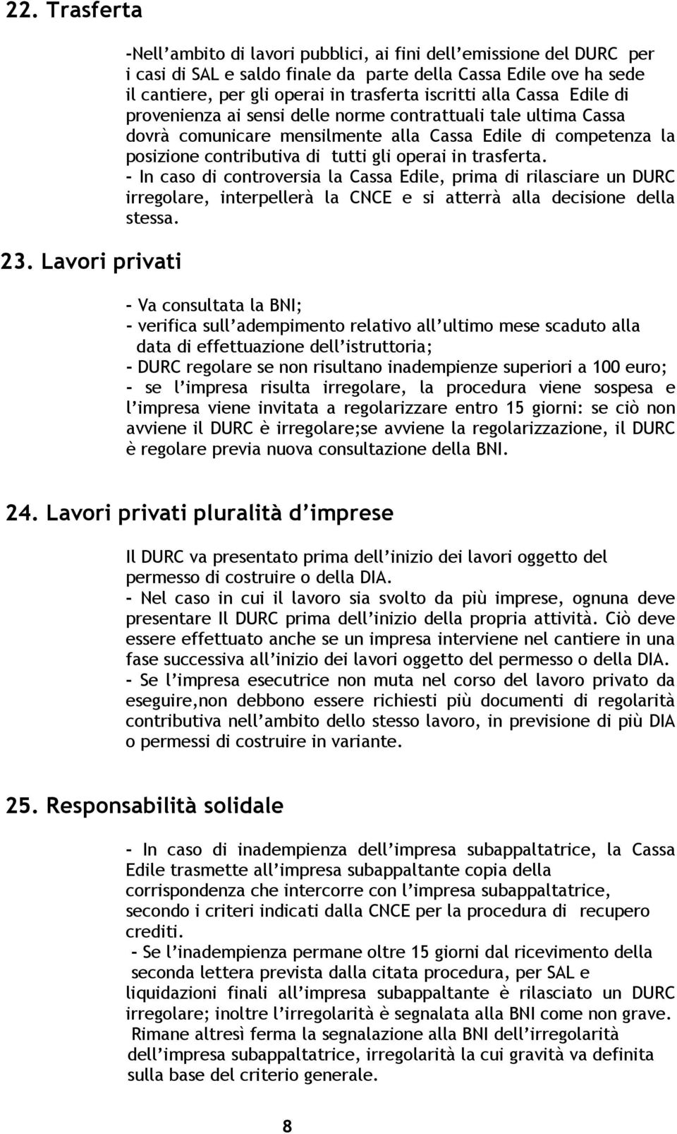 iscritti alla Cassa Edile di provenienza ai sensi delle norme contrattuali tale ultima Cassa dovrà comunicare mensilmente alla Cassa Edile di competenza la posizione contributiva di tutti gli operai