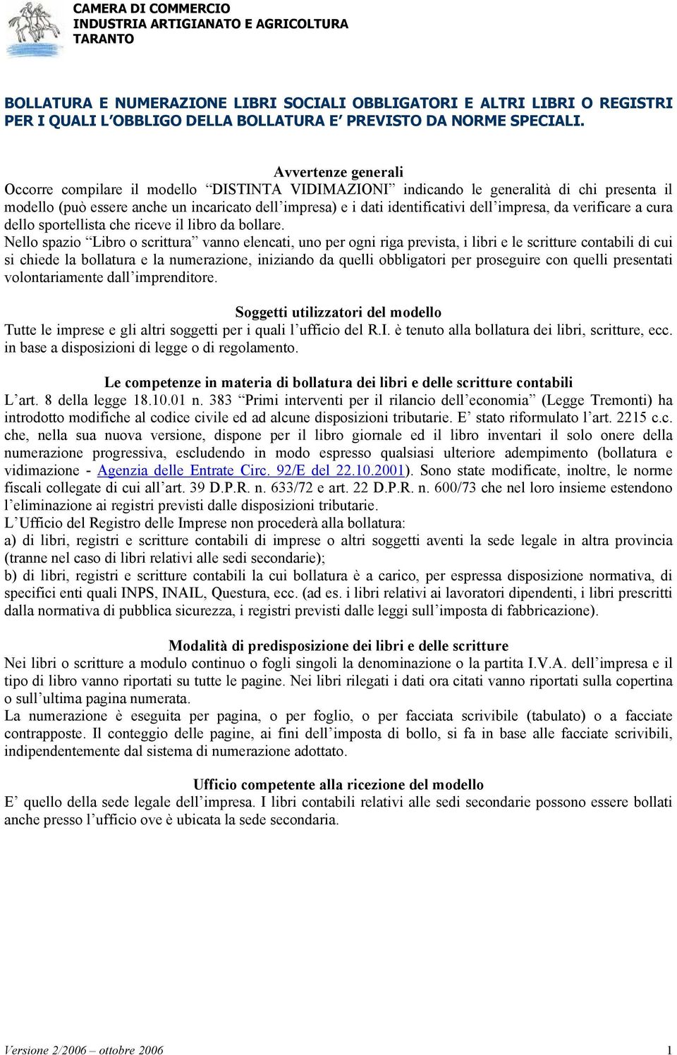 Nello spazio Libro o scrittura vanno elencati, uno per ogni riga prevista, i libri e le scritture contabili di cui si chiede la bollatura e la numerazione, iniziando da quelli obbligatori per