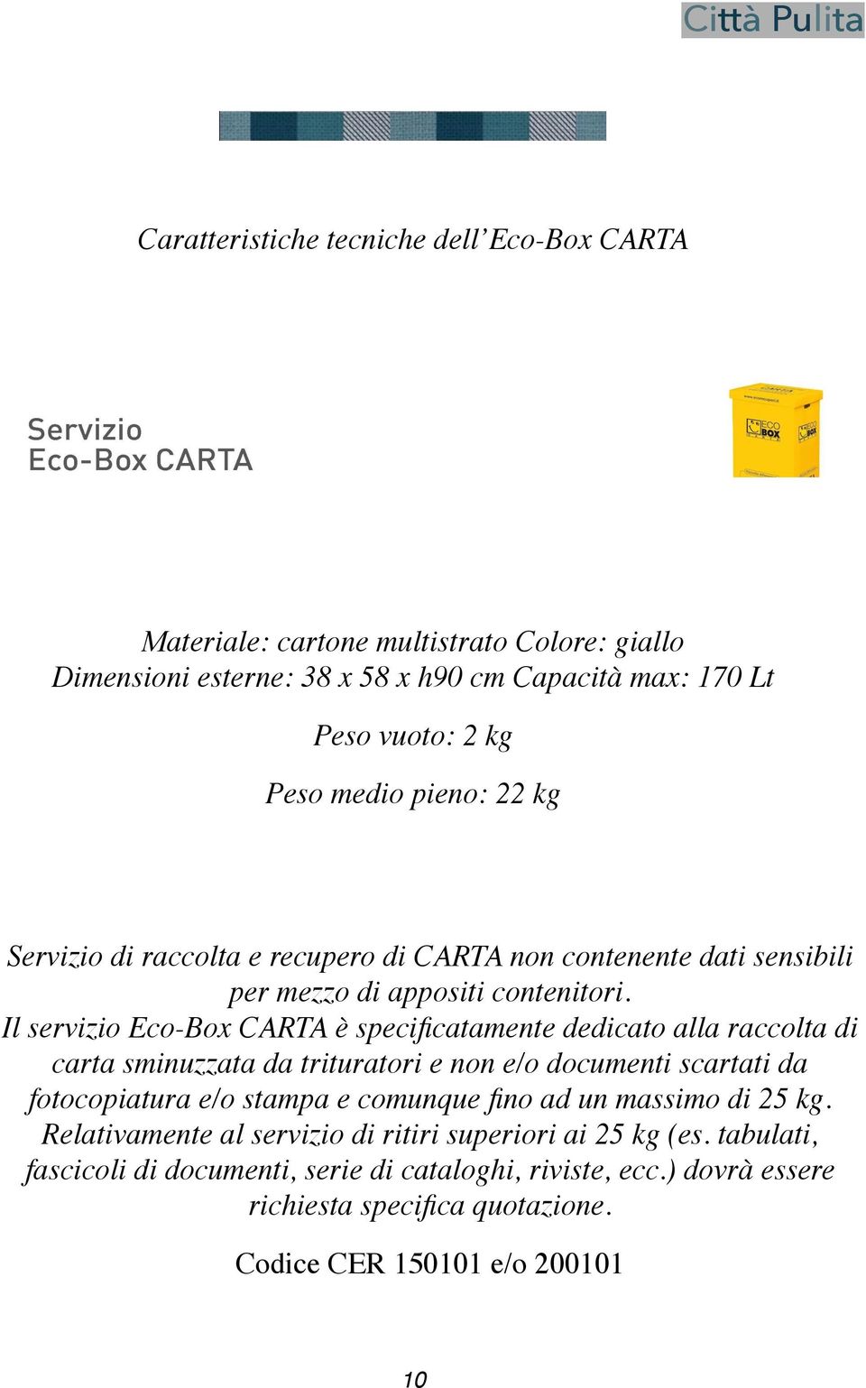 Il servizio Eco-Box CARTA è specificatamente dedicato alla raccolta di carta sminuzzata da trituratori e non e/o documenti scartati da fotocopiatura e/o stampa e comunque