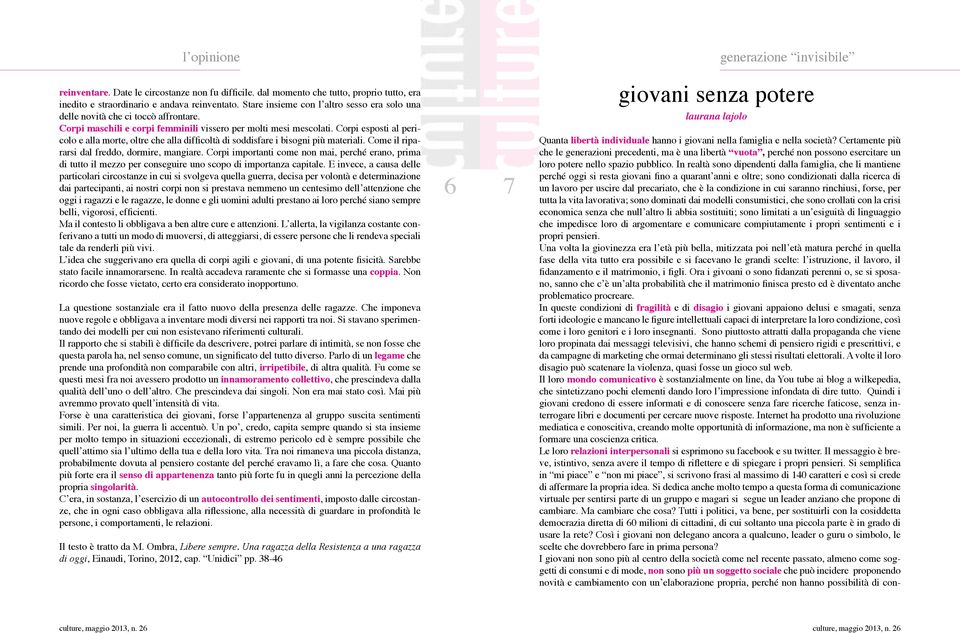 In realtà sono dipendenti dalla famiglia, che li mantiene perché oggi si resta giovani fino a quarant anni e oltre; sono condizionati dalla ricerca di un lavoro per uscire dal precariato, che è la