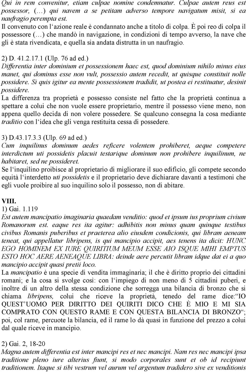 È poi reo di colpa il possessore ( ) che mandò in navigazione, in condizioni di tempo avverso, la nave che gli è stata rivendicata, e quella sia andata distrutta in un naufragio. 2) D. 41.2.17.1 (Ulp.