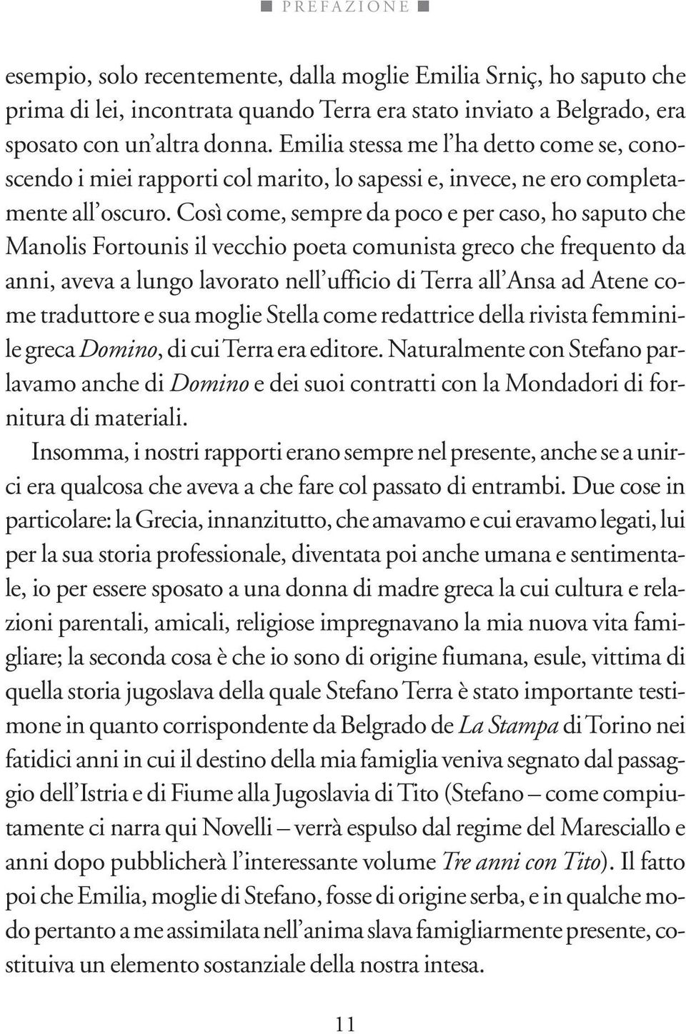 Così come, sempre da poco e per caso, ho saputo che Manolis Fortounis il vecchio poeta comunista greco che frequento da anni, aveva a lungo lavorato nell ufficio di Terra all Ansa ad Atene come