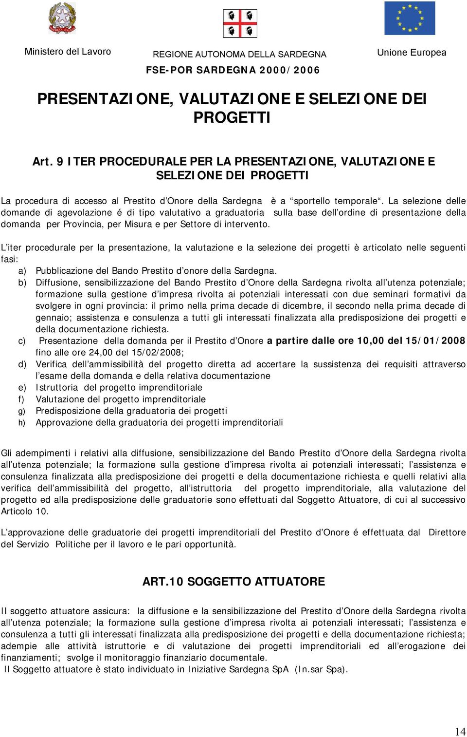 La selezione delle domande di agevolazione é di tipo valutativo a graduatoria sulla base dell ordine di presentazione della domanda per Provincia, per Misura e per Settore di intervento.