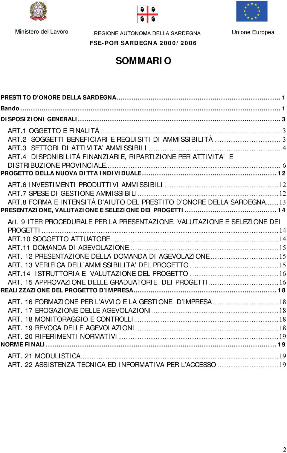 ..12 ART.8 FORMA E INTENSITÀ D AIUTO DEL PRESTITO D ONORE DELLA SARDEGNA...13 PRESENTAZIONE, VALUTAZIONE E SELEZIONE DEI PROGETTI... 14 Art.