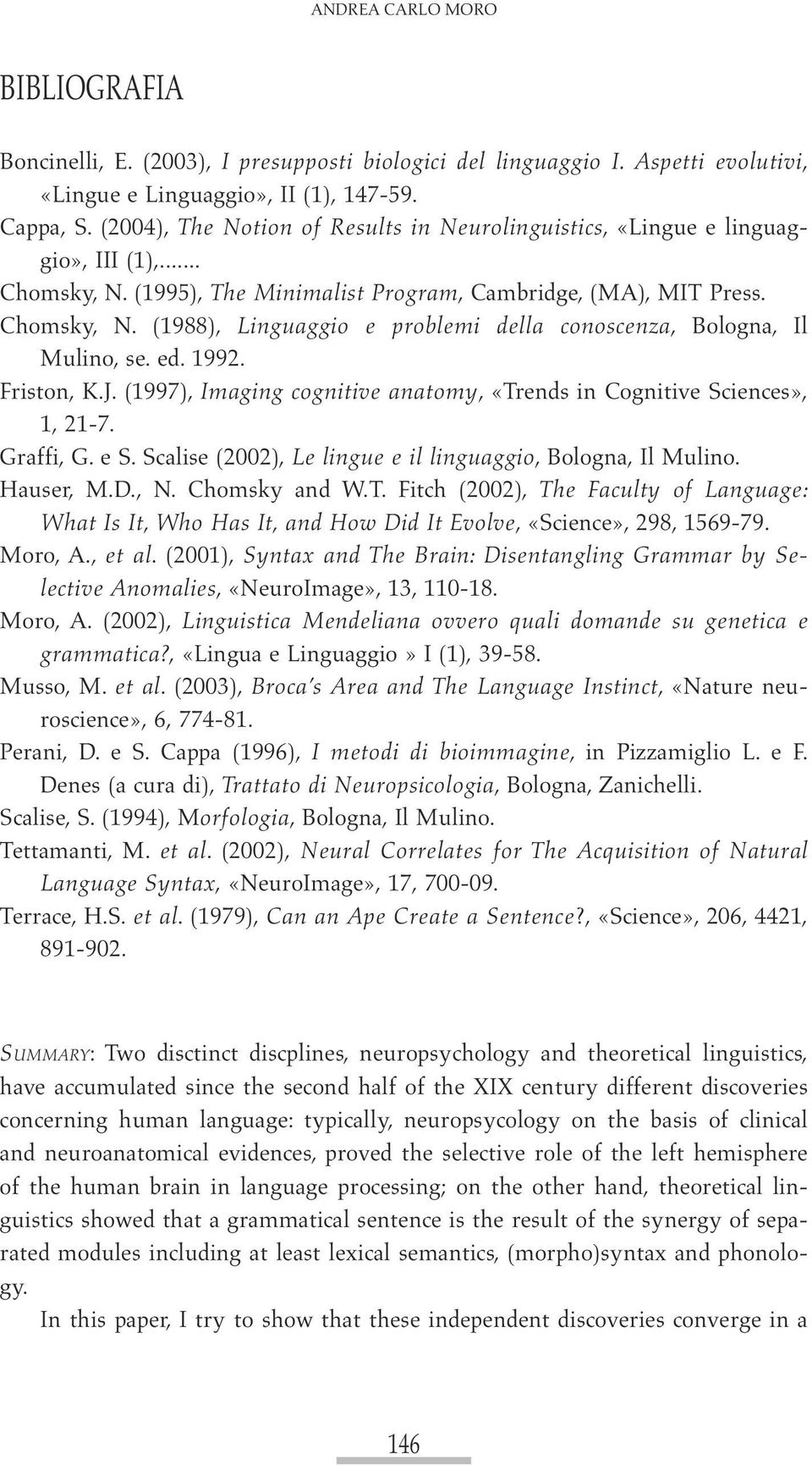 ed. 1992. Friston, K.J. (1997), Imaging cognitive anatomy, «Trends in Cognitive Sciences», 1, 21-7. Graffi, G. e S. Scalise (2002), Le lingue e il linguaggio, Bologna, Il Mulino. Hauser, M.D., N.