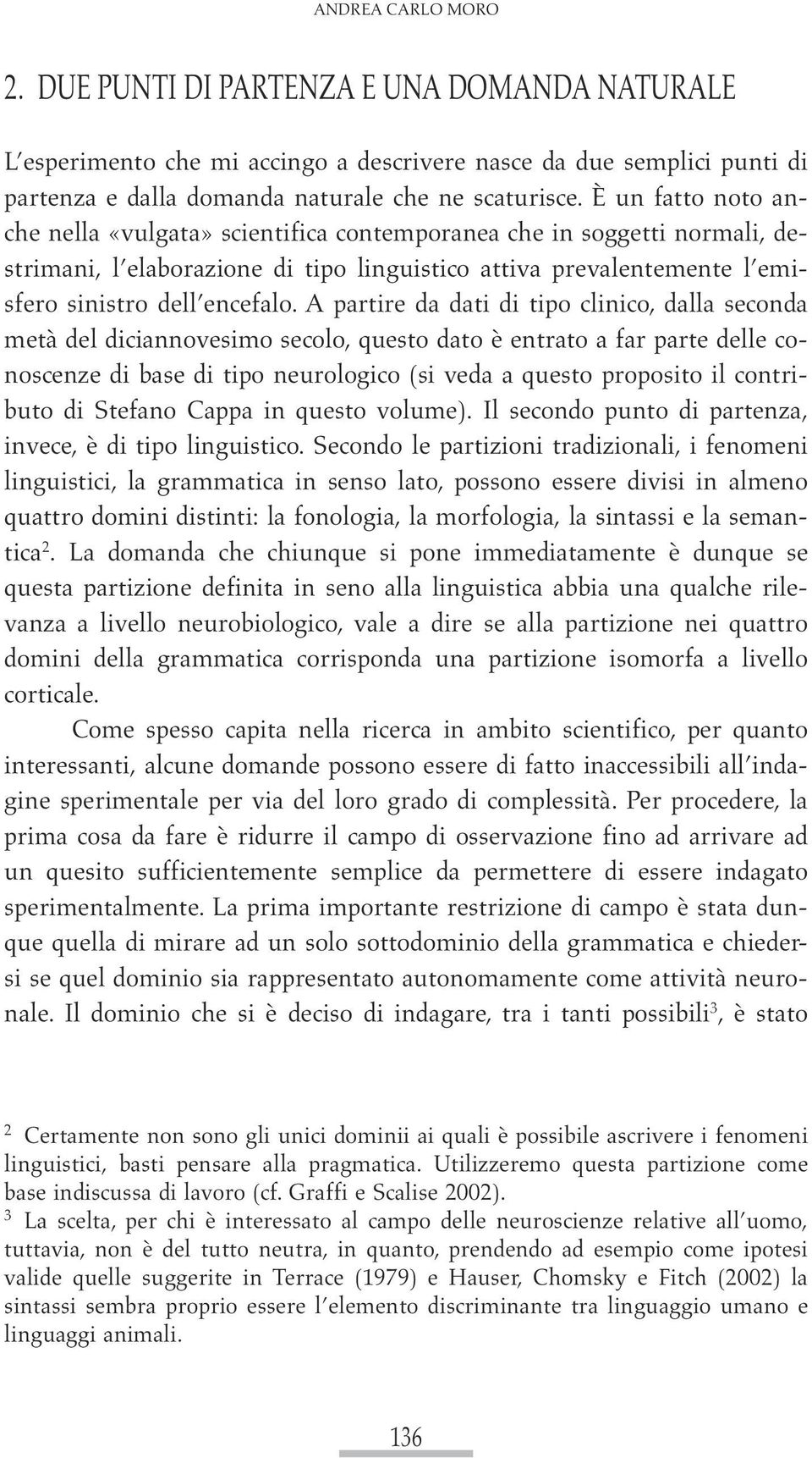 A partire da dati di tipo clinico, dalla seconda metà del diciannovesimo secolo, questo dato è entrato a far parte delle conoscenze di base di tipo neurologico (si veda a questo proposito il