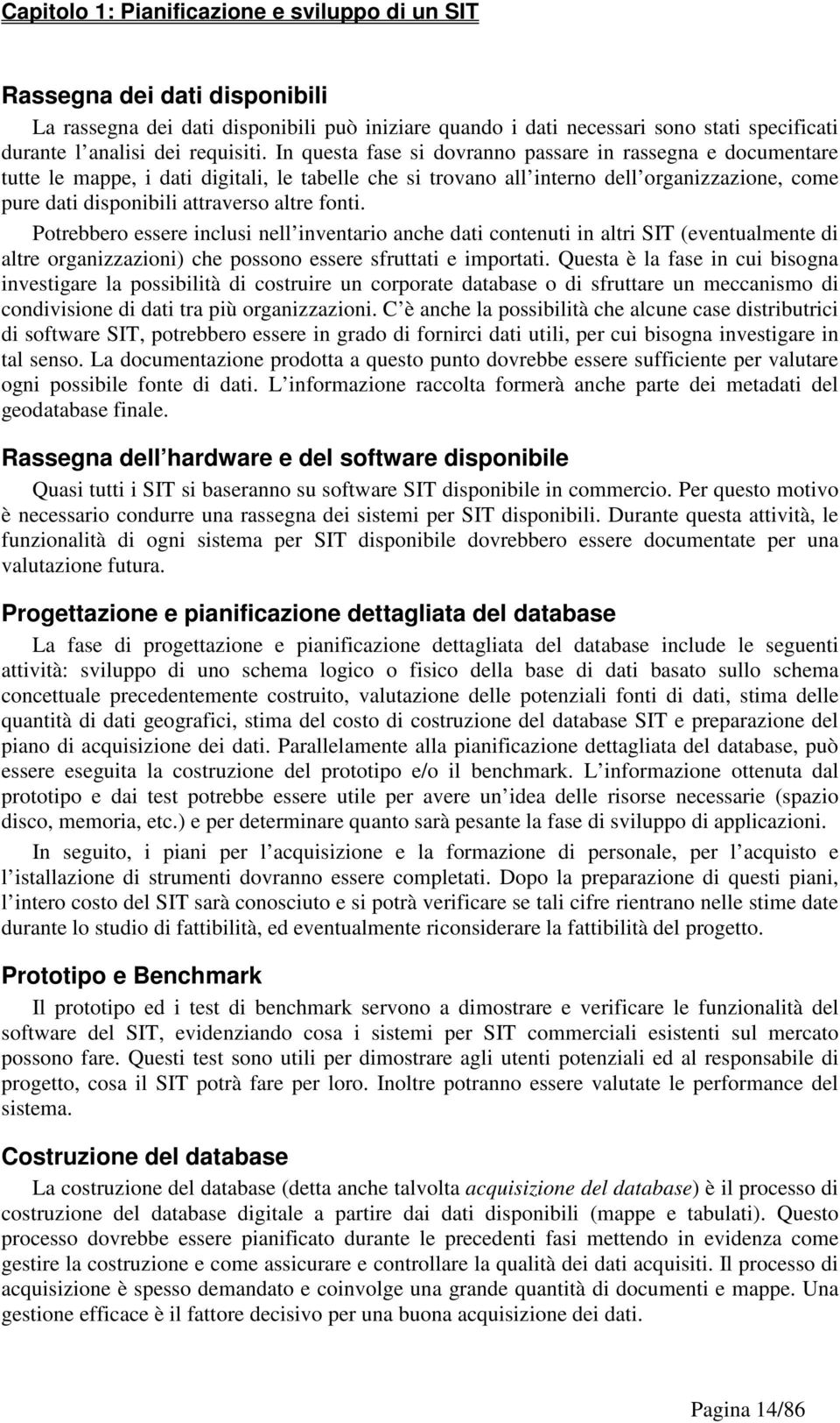 In questa fase si dovranno passare in rassegna e documentare tutte le mappe, i dati digitali, le tabelle che si trovano all interno dell organizzazione, come pure dati disponibili attraverso altre