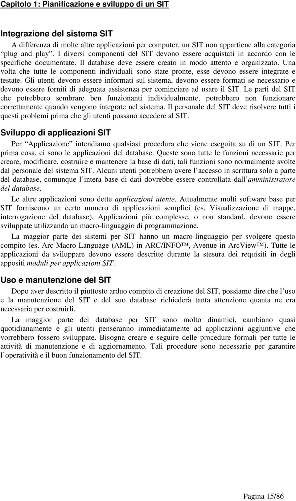 Una volta che tutte le componenti individuali sono state pronte, esse devono essere integrate e testate.