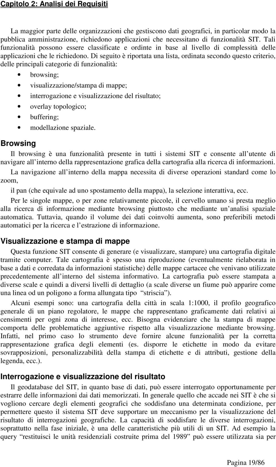 Di seguito è riportata una lista, ordinata secondo questo criterio, delle principali categorie di funzionalità: browsing; visualizzazione/stampa di mappe; interrogazione e visualizzazione del