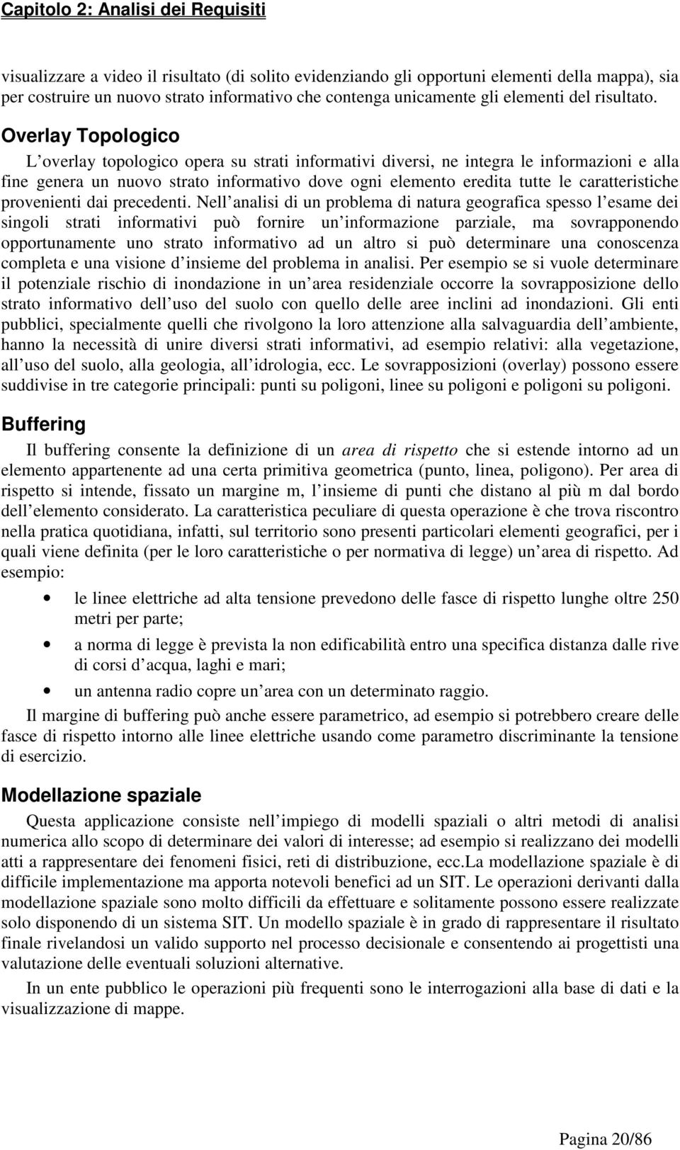 Overlay Topologico L overlay topologico opera su strati informativi diversi, ne integra le informazioni e alla fine genera un nuovo strato informativo dove ogni elemento eredita tutte le