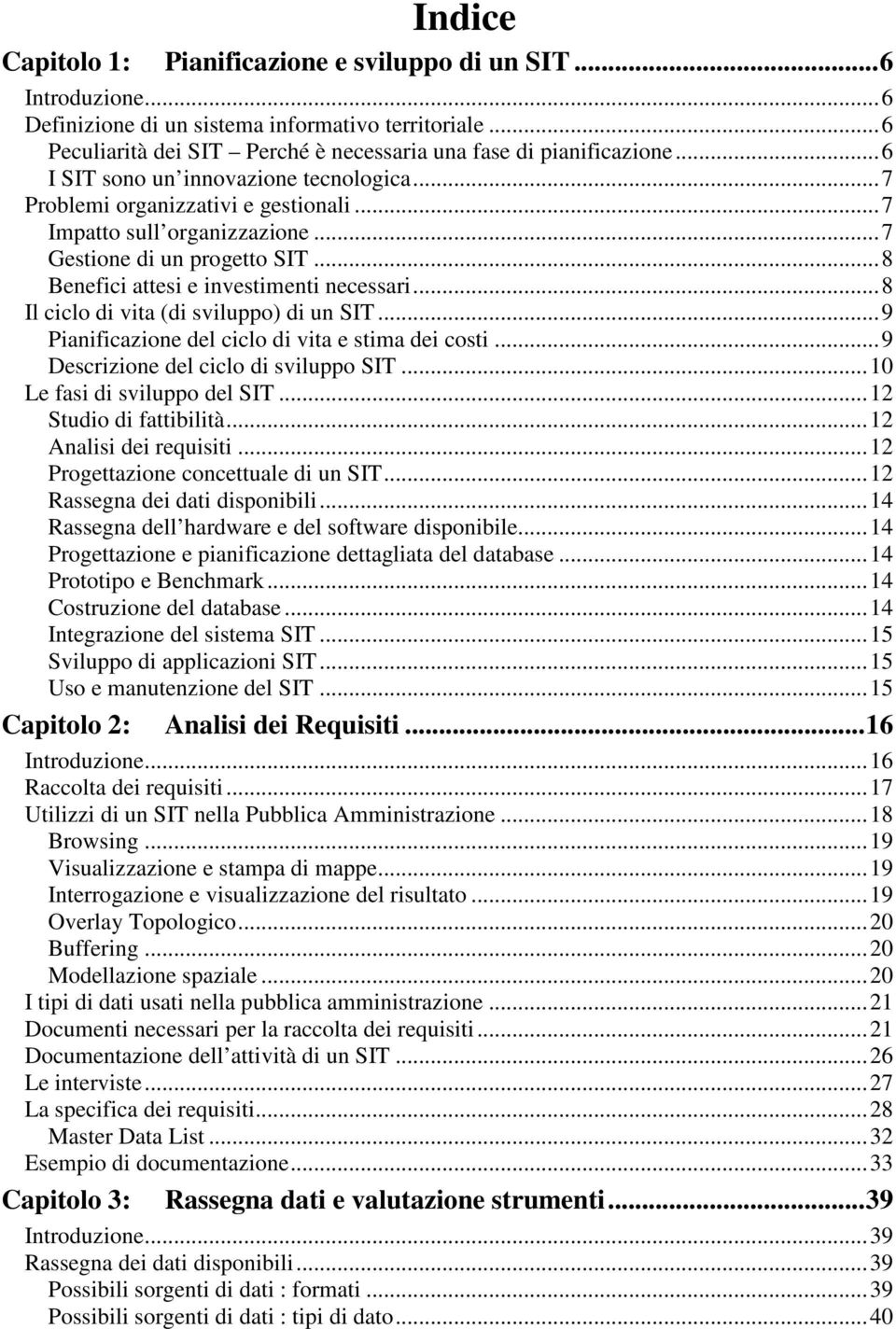 ..8 Il ciclo di vita (di sviluppo) di un SIT...9 Pianificazione del ciclo di vita e stima dei costi...9 Descrizione del ciclo di sviluppo SIT...10 Le fasi di sviluppo del SIT...12 Studio di fattibilità.