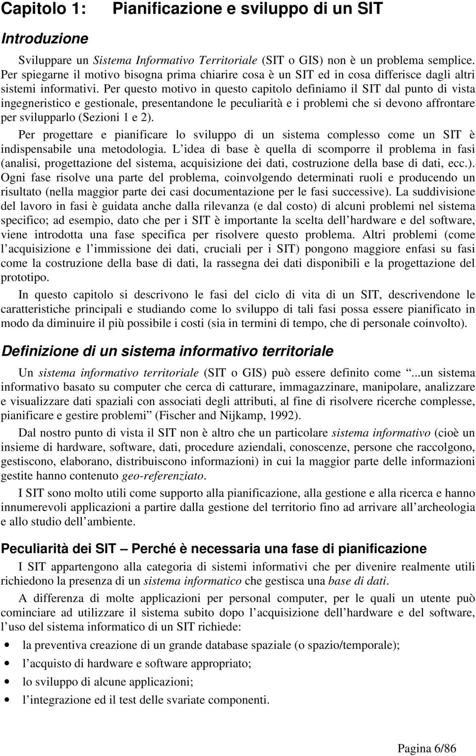 Per questo motivo in questo capitolo definiamo il SIT dal punto di vista ingegneristico e gestionale, presentandone le peculiarità e i problemi che si devono affrontare per svilupparlo (Sezioni 1 e