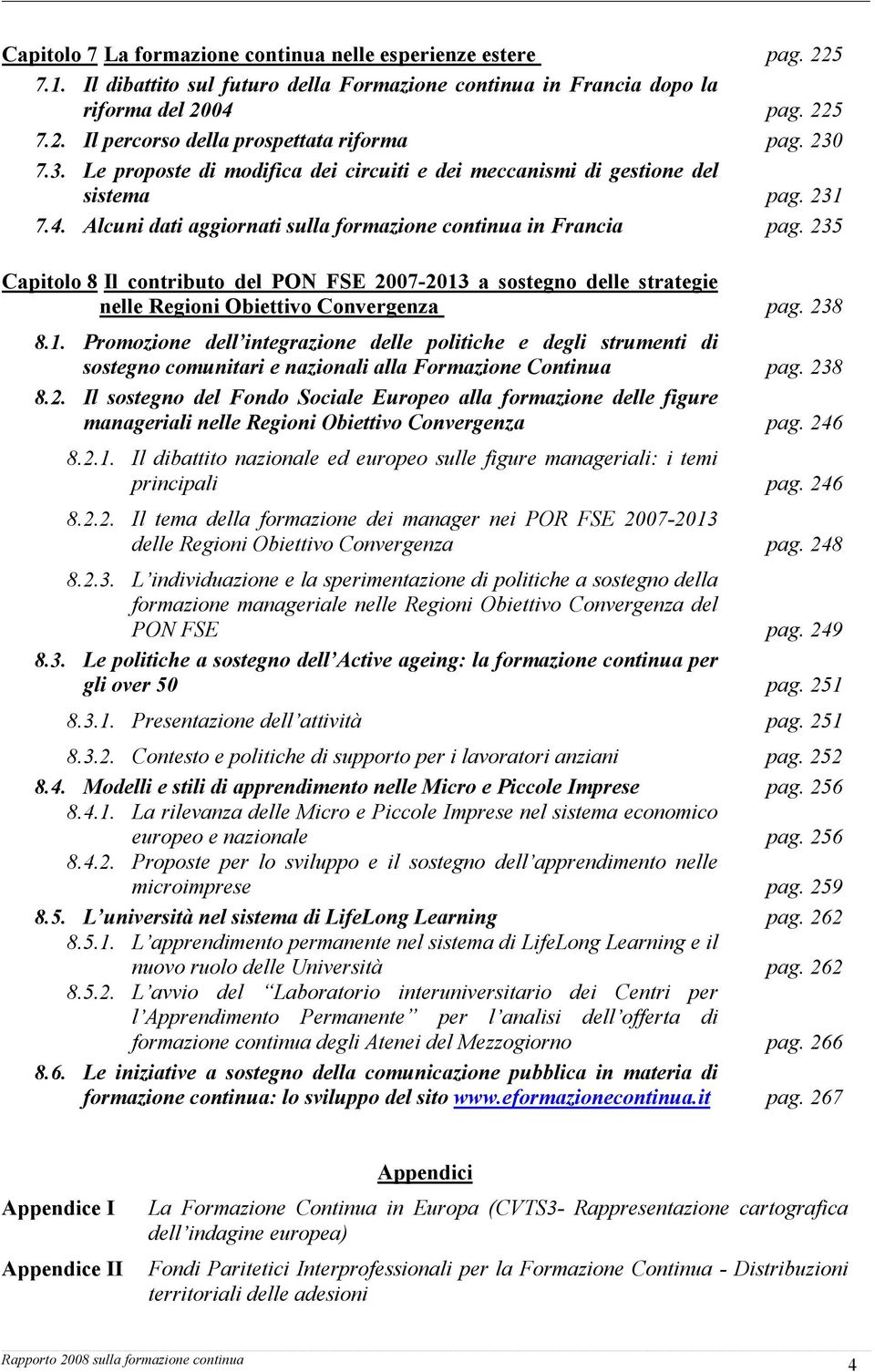 235 Capitolo 8 Il contributo del PON FSE 2007-2013 a sostegno delle strategie nelle Regioni Obiettivo Convergenza pag. 238 8.1. Promozione dell integrazione delle politiche e degli strumenti di sostegno comunitari e nazionali alla Formazione Continua pag.