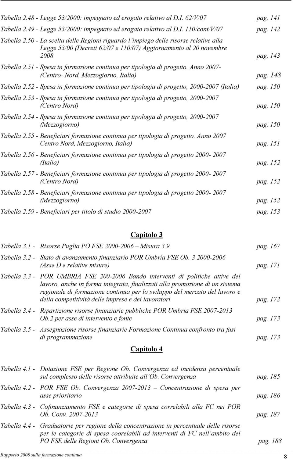 51 - Spesa in formazione continua per tipologia di progetto. Anno 2007- (Centro- Nord, Mezzogiorno, Italia) pag. 148 Tabella 2.