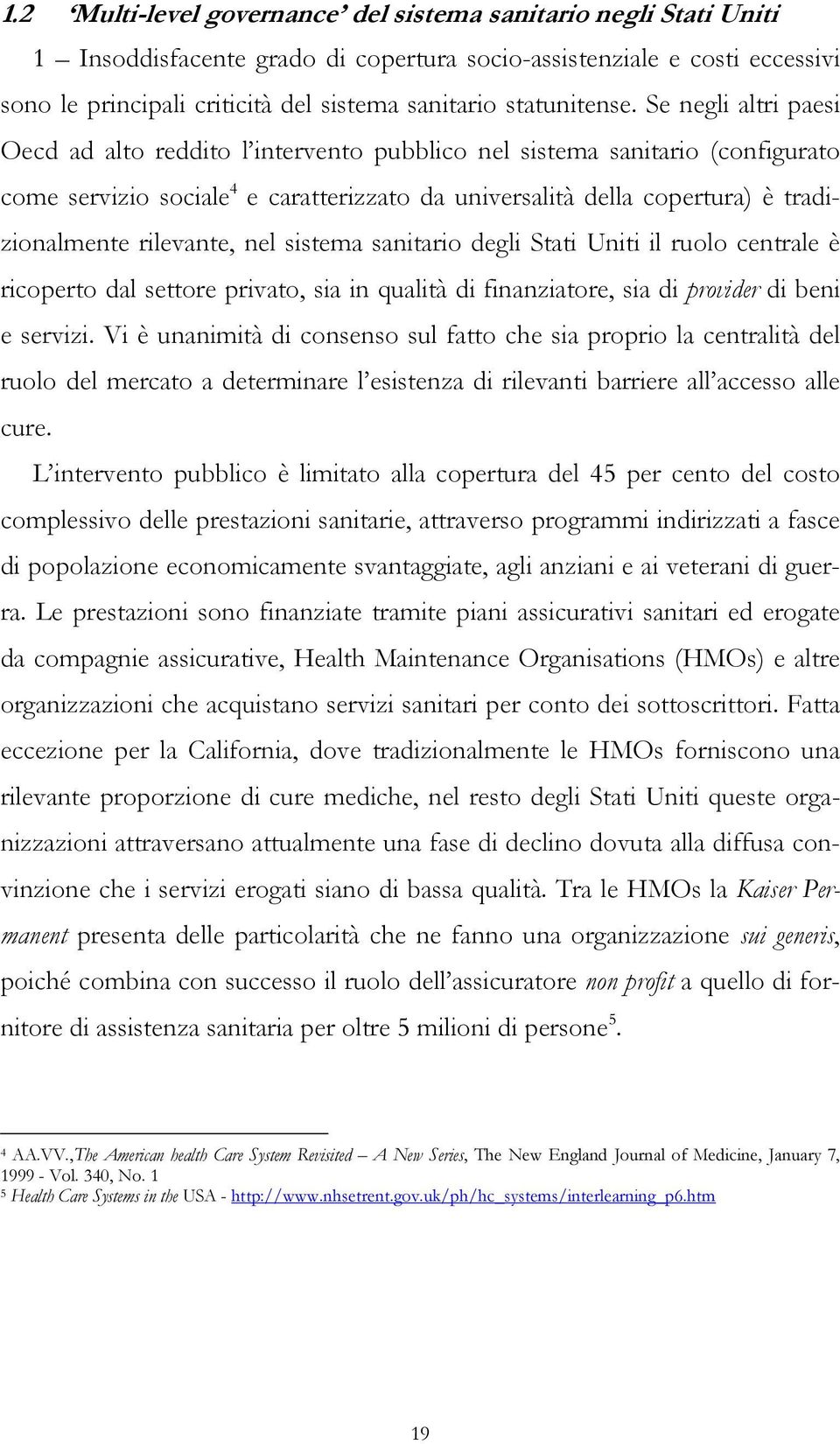 Se negli altri paesi Oecd ad alto reddito l intervento pubblico nel sistema sanitario (configurato come servizio sociale 4 e caratterizzato da universalità della copertura) è tradizionalmente