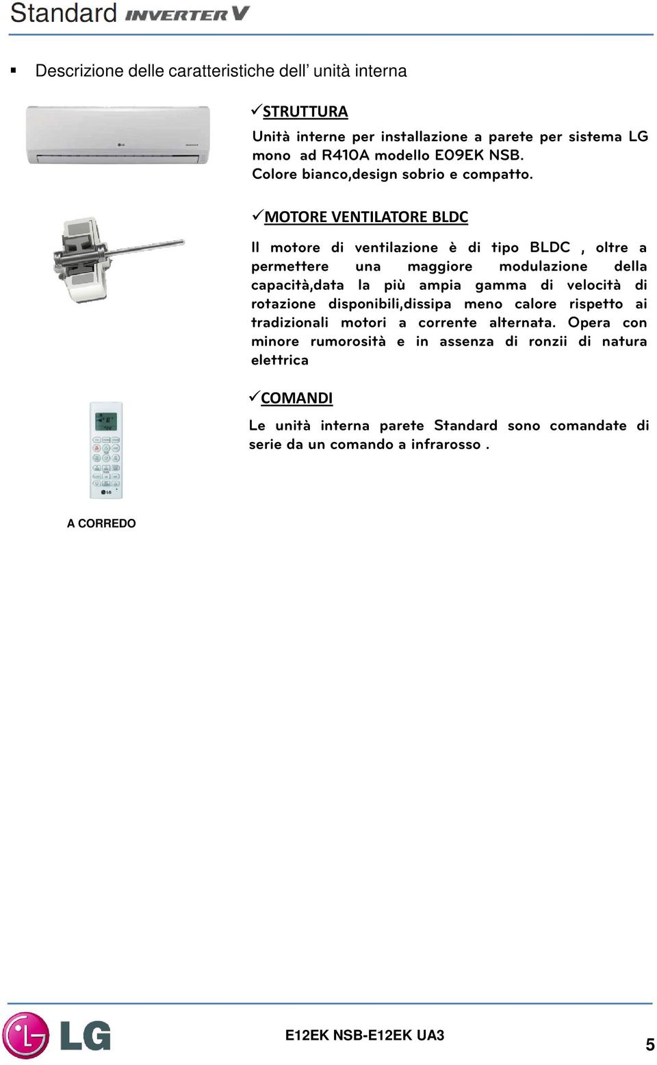 MOTORE VENTILATORE BLDC Il motore di ventilazione è di tipo BLDC, oltre a permettere una maggiore modulazione della capacità,data la più ampia gamma di