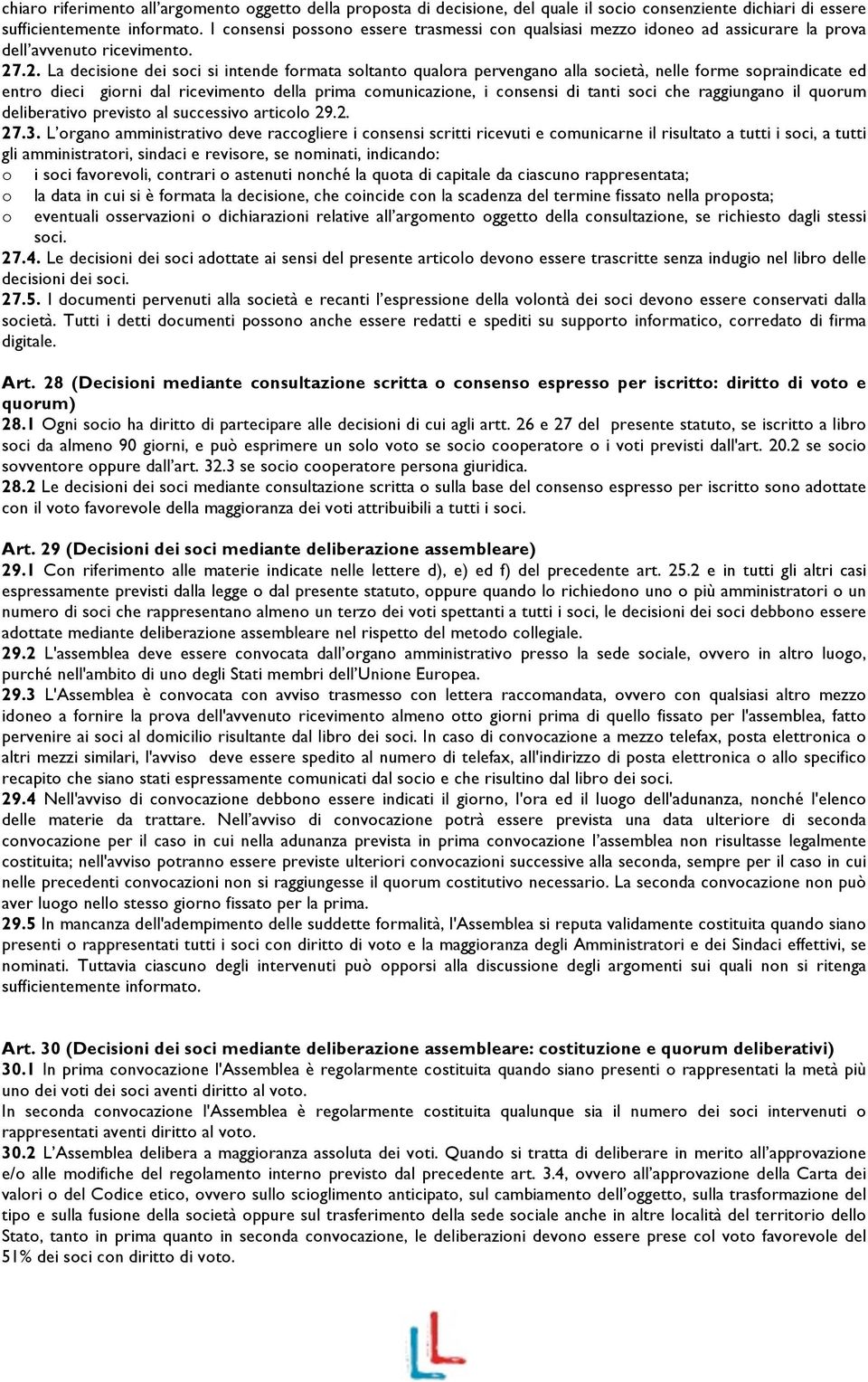 .2. La decisione dei soci si intende formata soltanto qualora pervengano alla società, nelle forme sopraindicate ed entro dieci giorni dal ricevimento della prima comunicazione, i consensi di tanti