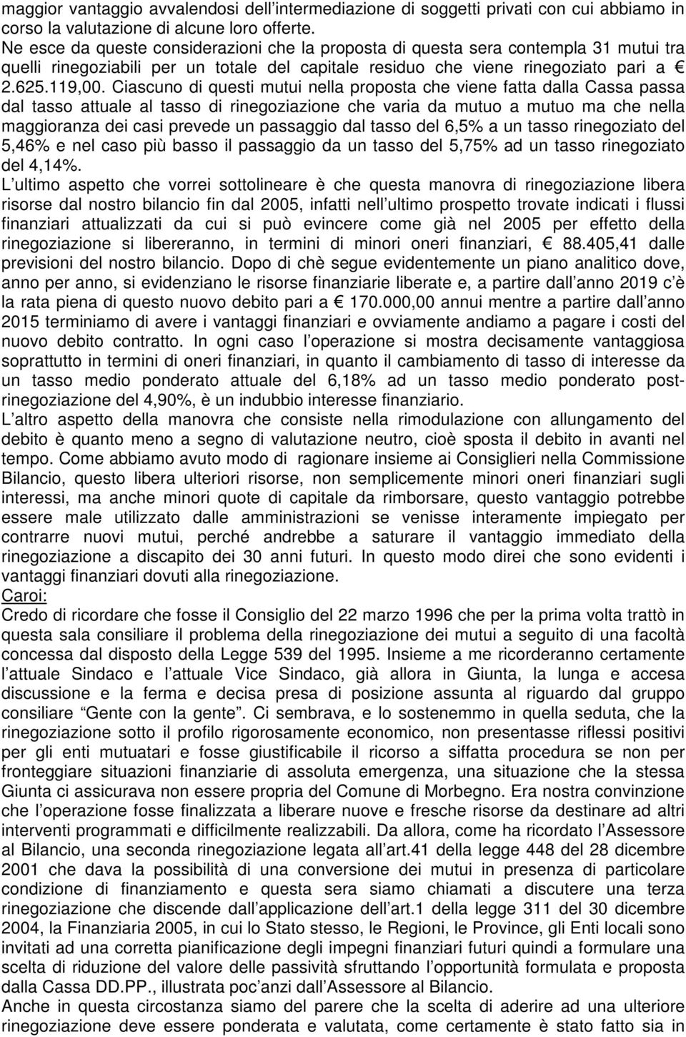 Ciascuno di questi mutui nella proposta che viene fatta dalla Cassa passa dal tasso attuale al tasso di rinegoziazione che varia da mutuo a mutuo ma che nella maggioranza dei casi prevede un