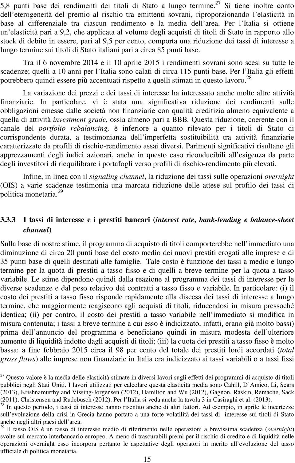 Per l Italia si ottiene un elasticità pari a 9,2, che applicata al volume degli acquisti di titoli di Stato in rapporto allo stock di debito in essere, pari al 9,5 per cento, comporta una riduzione