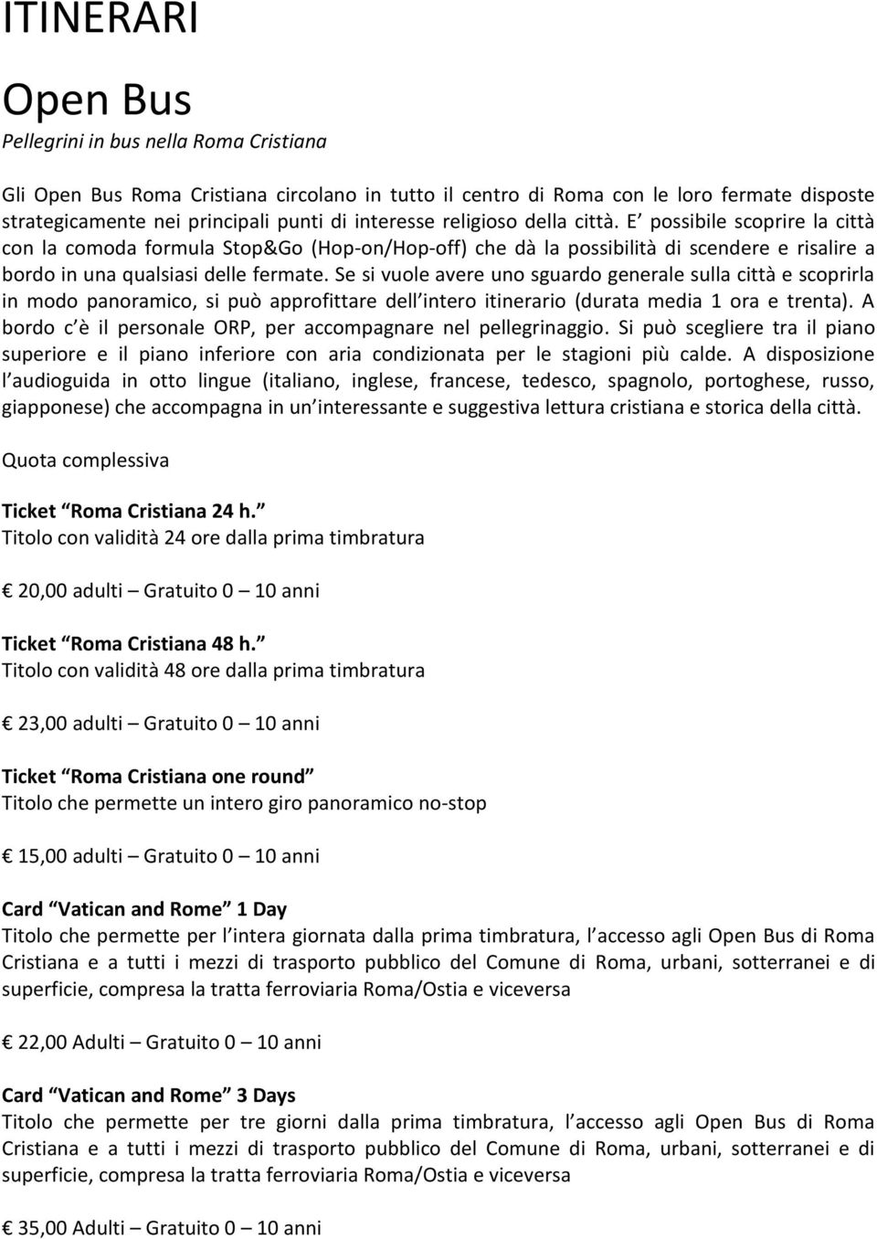 Se si vuole avere uno sguardo generale sulla città e scoprirla in modo panoramico, si può approfittare dell intero itinerario (durata media 1 ora e trenta).