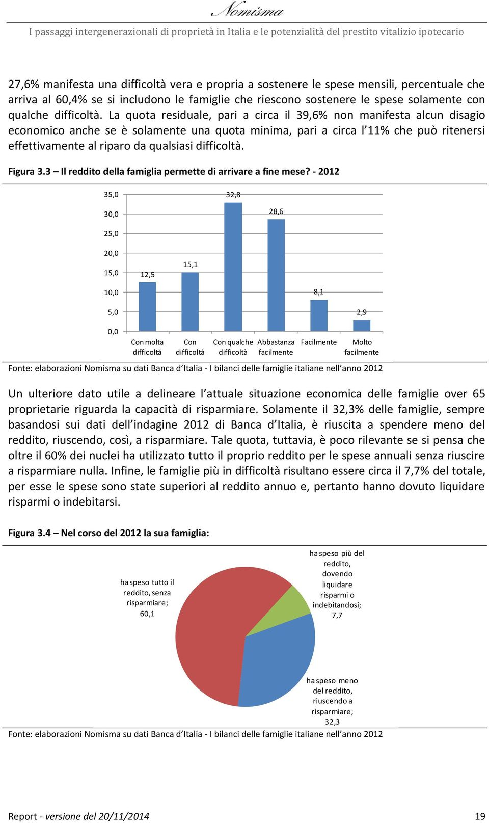 La quota residuale, pari a circa il 39,6% non manifesta alcun disagio economico anche se è solamente una quota minima, pari a circa l 11% che può ritenersi effettivamente al riparo da qualsiasi 