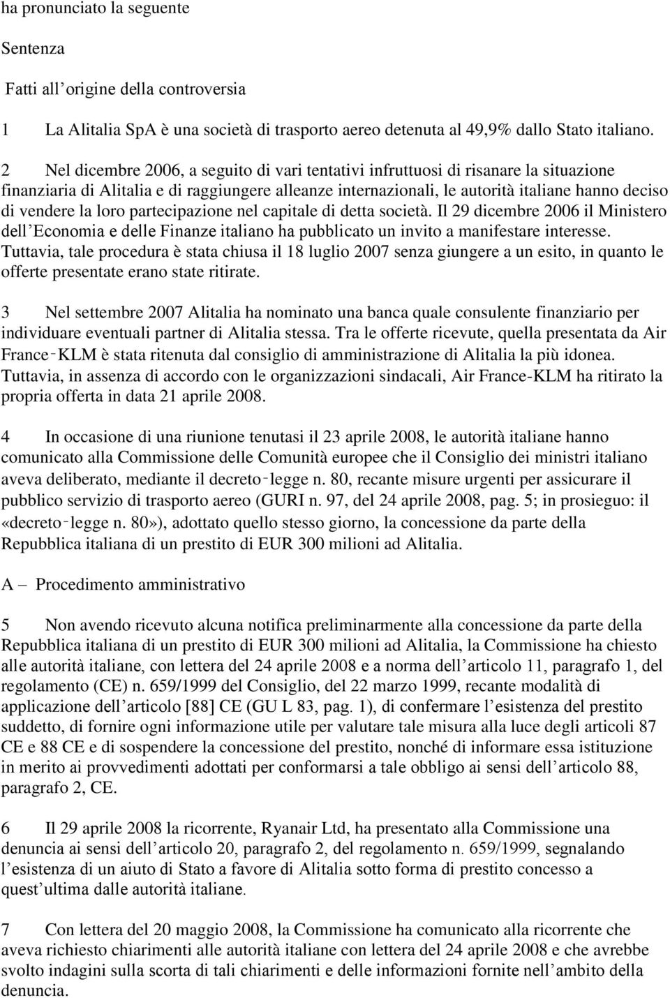 la loro partecipazione nel capitale di detta società. Il 29 dicembre 2006 il Ministero dell Economia e delle Finanze italiano ha pubblicato un invito a manifestare interesse.